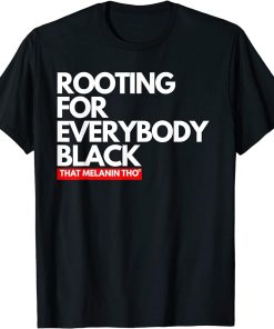 I"m Rooting For Everybody Black That Melanin Tho Black Pride T-Shirt