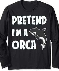 Pretended I am a Orca Gift for Men women who loves Orca Long Sleeve T-Shirt